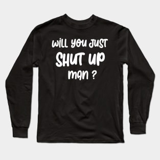 Will you SHUT UP man Long Sleeve T-Shirt